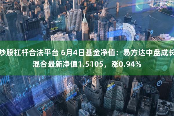 炒股杠杆合法平台 6月4日基金净值：易方达中盘成长混合最新净值1.5105，涨0.94%