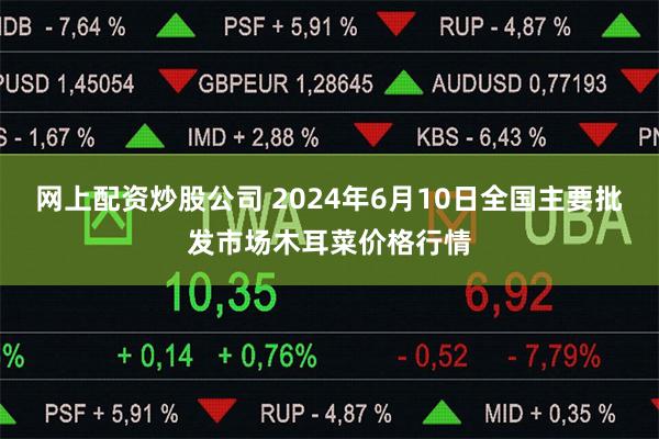 网上配资炒股公司 2024年6月10日全国主要批发市场木耳菜价格行情