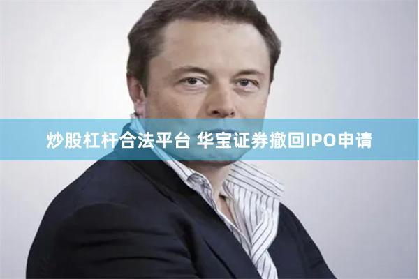 炒股杠杆合法平台 华宝证券撤回IPO申请