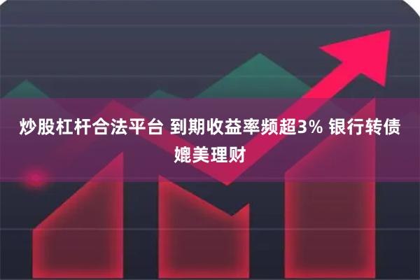 炒股杠杆合法平台 到期收益率频超3% 银行转债媲美理财