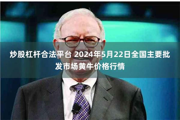 炒股杠杆合法平台 2024年5月22日全国主要批发市场黄牛价格行情