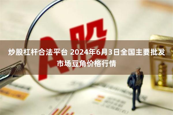 炒股杠杆合法平台 2024年6月3日全国主要批发市场豆角价格行情