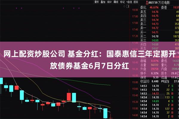 网上配资炒股公司 基金分红：国泰惠信三年定期开放债券基金6月7日分红