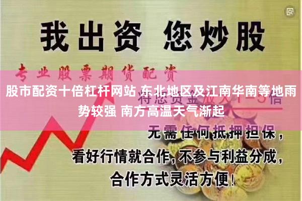 股市配资十倍杠杆网站 东北地区及江南华南等地雨势较强 南方高温天气渐起