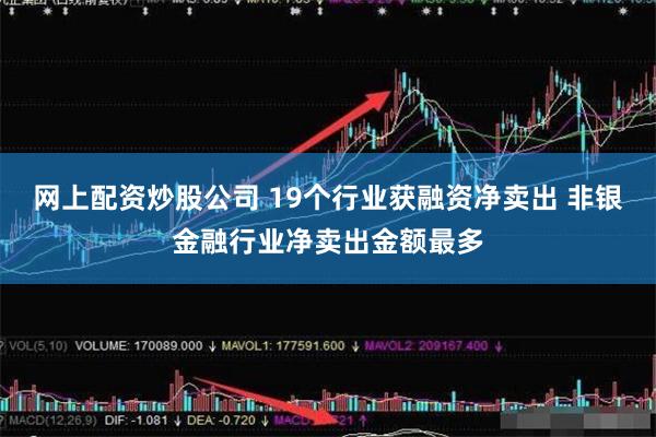 网上配资炒股公司 19个行业获融资净卖出 非银金融行业净卖出金额最多