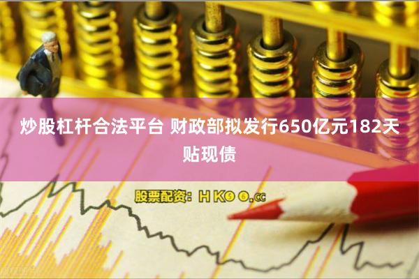 炒股杠杆合法平台 财政部拟发行650亿元182天贴现债