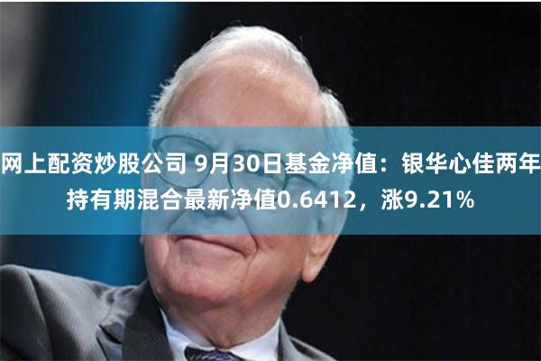 网上配资炒股公司 9月30日基金净值：银华心佳两年持有期混合最新净值0.6412，涨9.21%