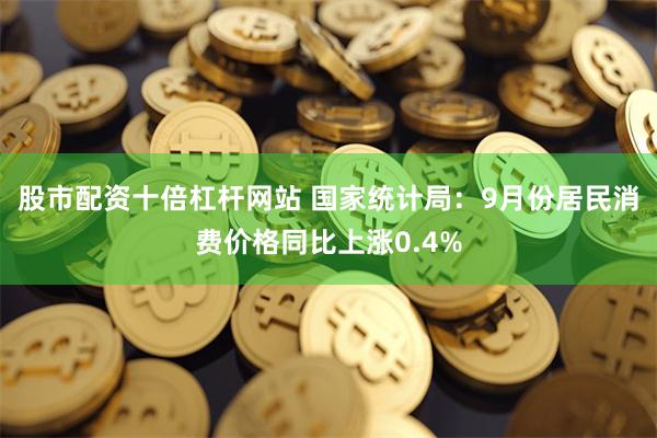 股市配资十倍杠杆网站 国家统计局：9月份居民消费价格同比上涨0.4%