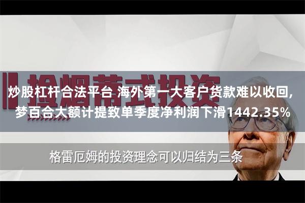 炒股杠杆合法平台 海外第一大客户货款难以收回, 梦百合大额计提致单季度净利润下滑1442.35%