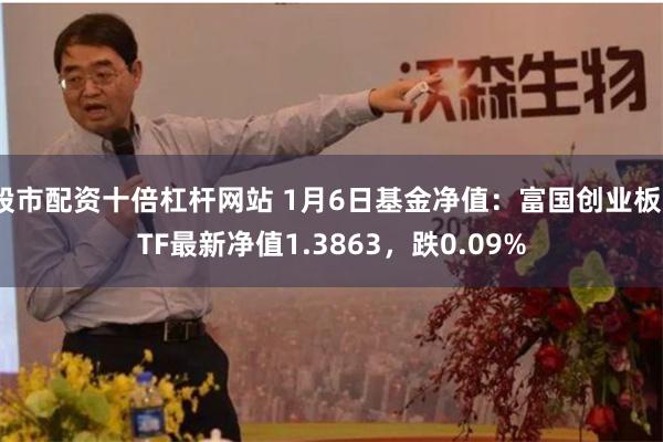 股市配资十倍杠杆网站 1月6日基金净值：富国创业板ETF最新净值1.3863，跌0.09%