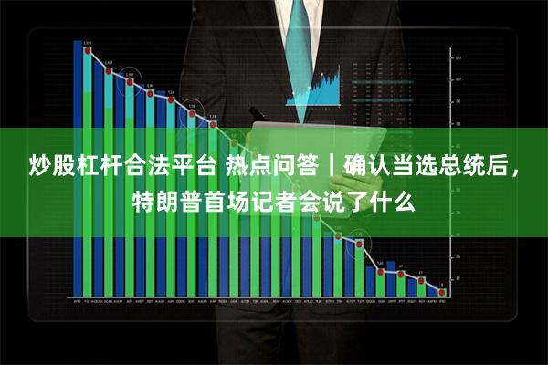 炒股杠杆合法平台 热点问答｜确认当选总统后，特朗普首场记者会说了什么