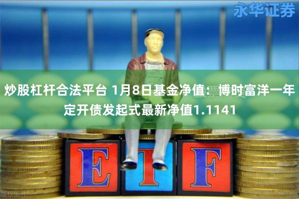 炒股杠杆合法平台 1月8日基金净值：博时富洋一年定开债发起式最新净值1.1141