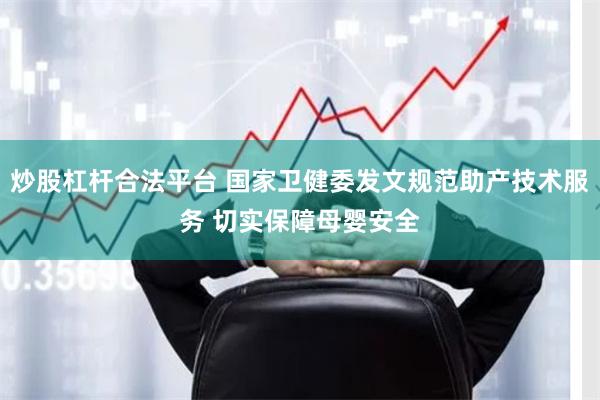 炒股杠杆合法平台 国家卫健委发文规范助产技术服务 切实保障母婴安全