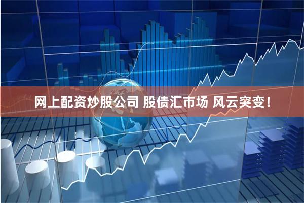 网上配资炒股公司 股债汇市场 风云突变！